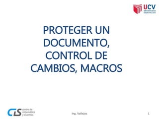 Ing. Vallejos
PROTEGER UN
DOCUMENTO,
CONTROL DE
CAMBIOS, MACROS
1
 