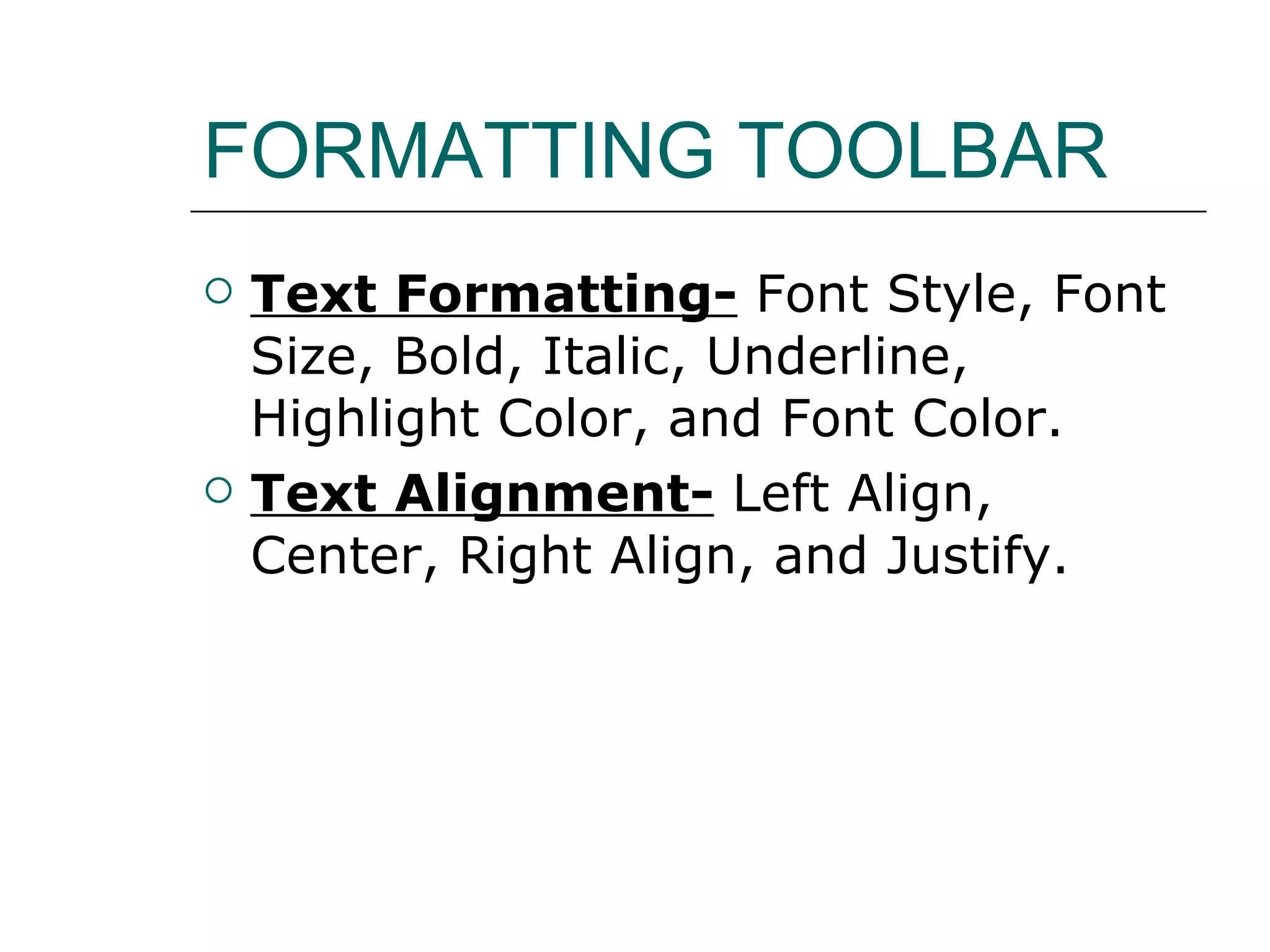 FORMATTING TOOLBAR Text Formatting- Font Style, Font Size, Bold, Italic, Underline, Highlight Color, and Font Color. Text Alignment- Left Align, Center, Right Align, and Justify.