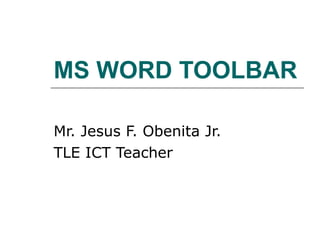 MS WORD TOOLBAR Mr. Jesus F. Obenita Jr. TLE ICT Teacher 