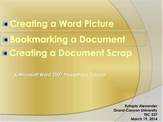 A Microsoft Word 2007 PowerPoint Tutorial
Eutopia Alexander
Grand Canyon University
TEC 537
March 19, 2014
 