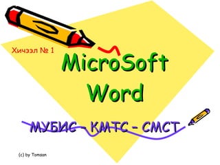 MicroSoft Word МУБИС – КМТС – СМСТ   Хичээл № 1 