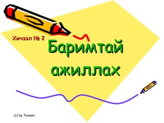 Баримтай ажиллах Хичээл № 2 