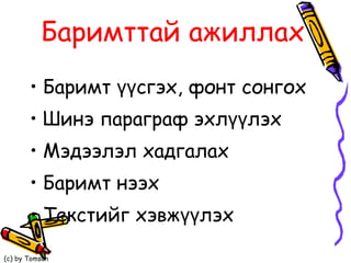 Баримттай ажиллах Баримт үүсгэх, фонт сонгох  Шинэ параграф эхлүүлэх Мэдээлэл хадгалах Баримт нээх  Текстийг хэвжүүлэх 