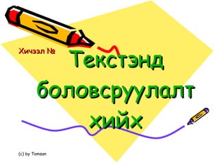 Текстэнд боловсруулалт хийх Хичээл №  