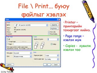 File \ Print...  буюу файлыг хэвлэх Printer –  принтерийн тохиргоог хийнэ . Page range –  хэвлэх муж Copies  -  хувилж хэвлэх тоо 