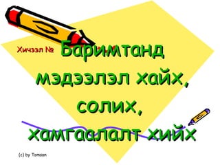 Баримтанд мэдээлэл хайх, солих,  хамгаалалт хийх Хичээл №  