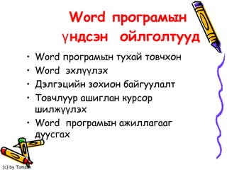 Word програмын  үндсэн  ойлголтууд Word програмын тухай товчхон Word  эхлүүлэх Дэлгэцийн зохион байгуулалт Товчлуур ашиглан курсор шилжүүлэх Word  програмын ажиллагааг дуусгах 