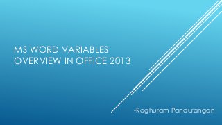 MS WORD VARIABLES
OVERVIEW IN OFFICE 2013
-Raghuram Pandurangan
 