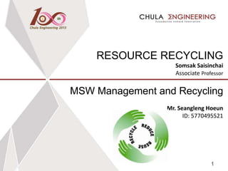 RESOURCE RECYCLING
Somsak Saisinchai
Associate Professor
MSW Management and Recycling
Mr. Seangleng Hoeun
ID: 5770495521
1
 