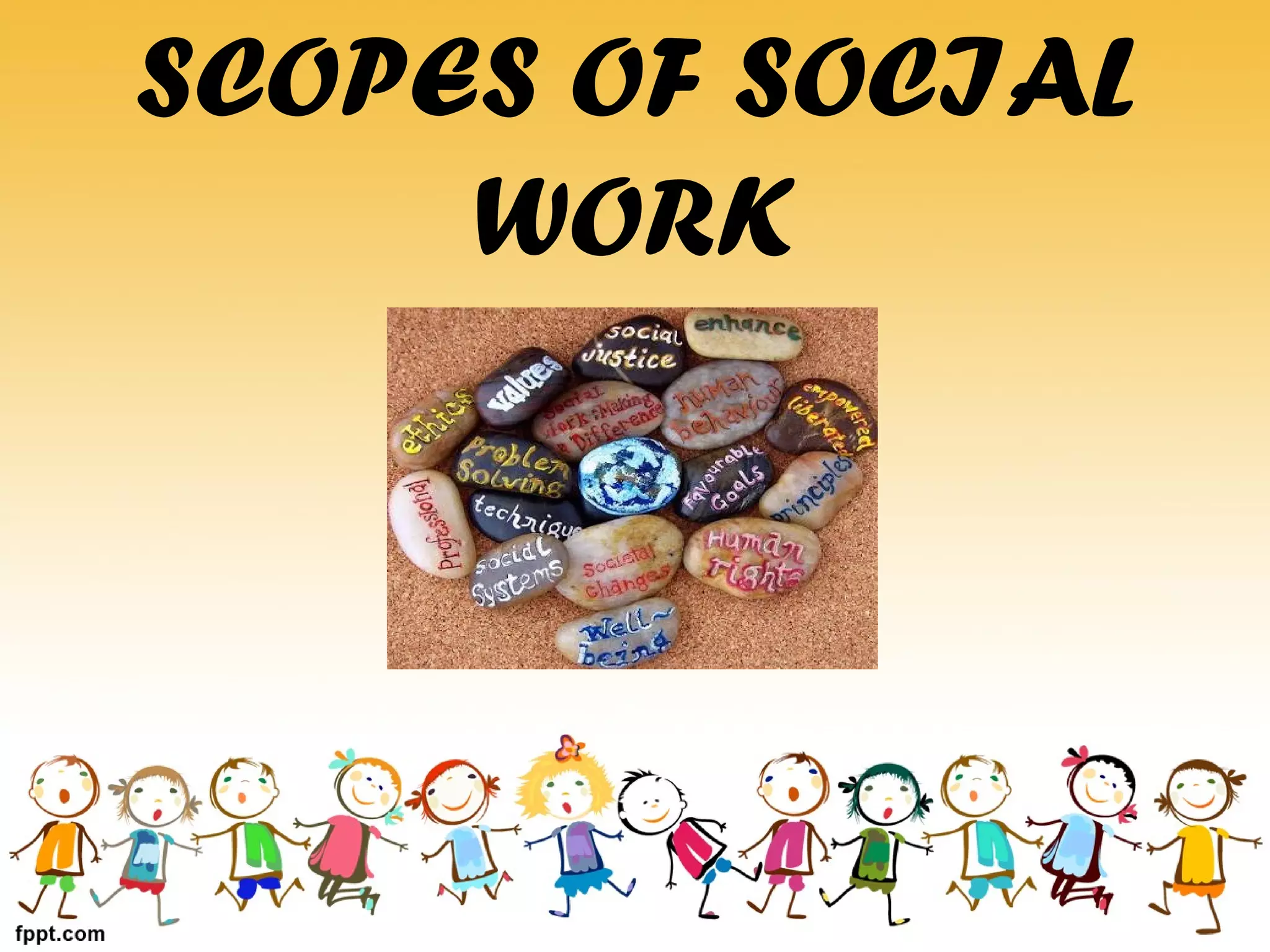 SCOPES OF SOCIAL
WORK
 