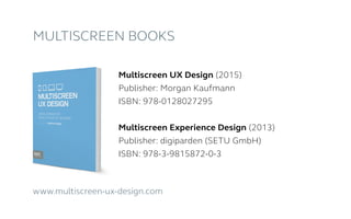 Multiscreen Books
Multiscreen UX Design (2015)
Publisher: Morgan Kaufmann
ISBN: 978-0128027295
Multiscreen Experience Design (2013)
Publisher: digiparden (SETU GmbH)
ISBN: 978-3-9815872-0-3
www.multiscreen-ux-design.com
 