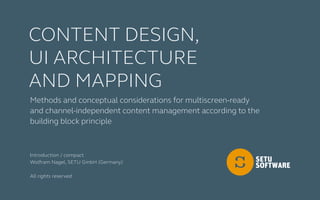 Methods and conceptual considerations for multiscreen-ready
and channel-independent content management according to the
building block principle
Content Design,
UI ArchiteCturE
And Mapping
Introduction / compact
Wolfram Nagel, SETU GmbH (Germany)
All rights reserved.
 