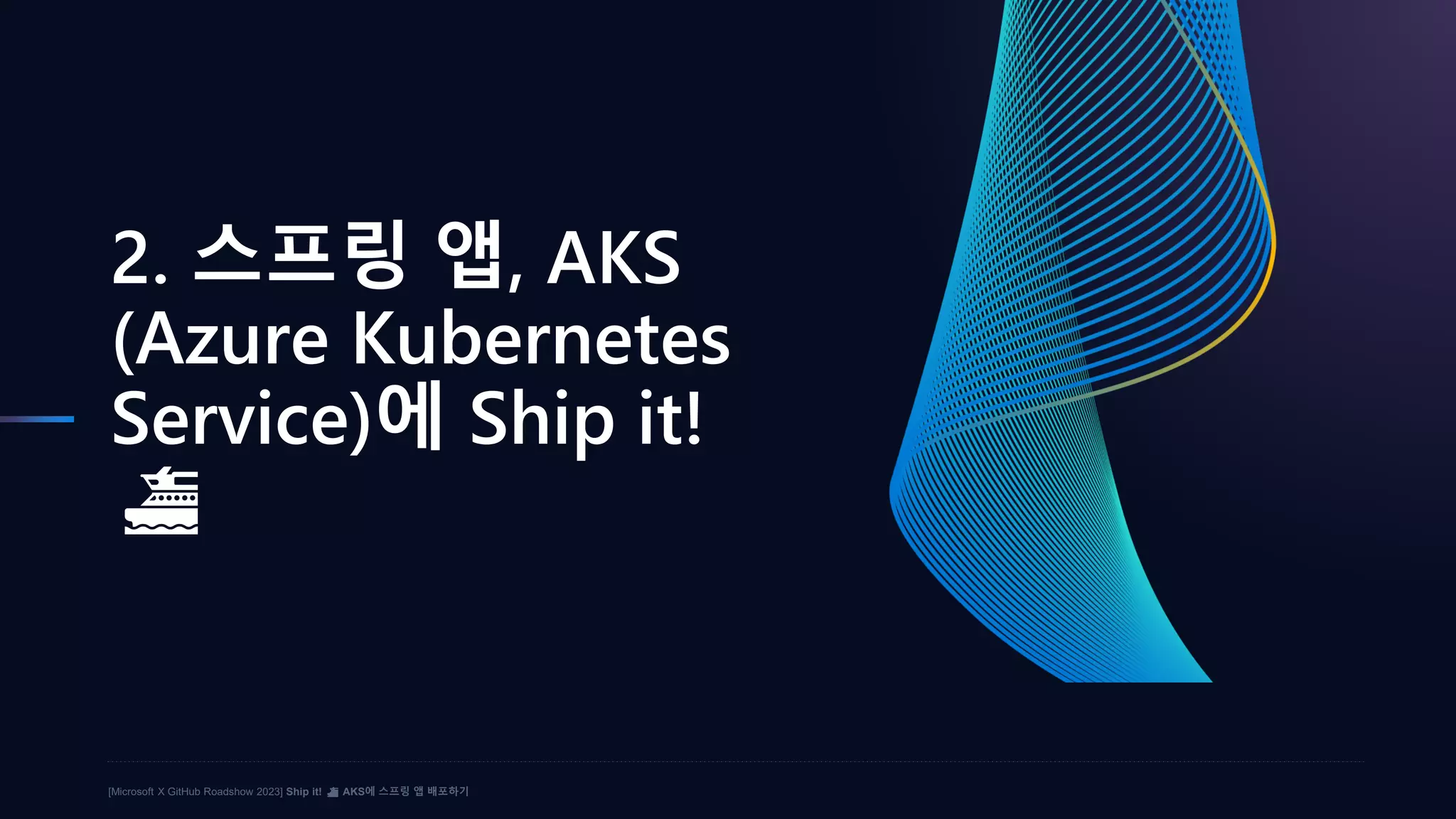 [Microsoft X GitHub Roadshow 2023] Ship it! ⛴️ AKS에 스프링 앱 배포하기
2. 스프링 앱, AKS
(Azure Kubernetes
Service)에 Ship it!
⛴️
 