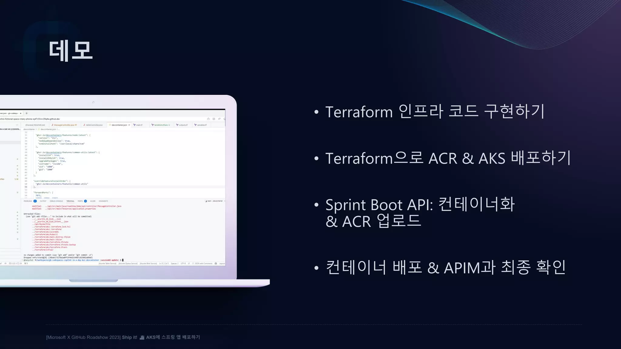 [Microsoft X GitHub Roadshow 2023] Ship it! ⛴️ AKS에 스프링 앱 배포하기
데모
• Terraform 인프라 코드 구현하기
• Terraform으로 ACR & AKS 배포하기
• Sprint Boot API: 컨테이너화
& ACR 업로드
• 컨테이너 배포 & APIM과 최종 확인
 