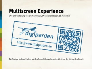 Multiscreen Experience
(Projektvorstellung von Wolfram Nagel, IA Konferenz Essen, 12. Mai 2012)




Der Vortrag und das Projekt werden freundlicherweise unterstützt von der digiparden GmbH.
 