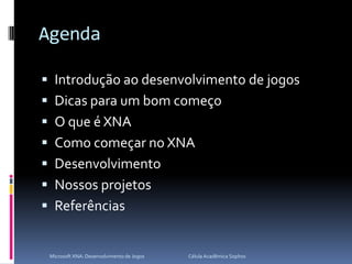 AgendaIntrodução ao desenvolvimento de jogosDicas para um bom começoO que é XNAComo começar no XNADesenvolvimentoNossos projetosReferênciasMicrosoft XNA: Desenvolvimento de Jogos                                        Célula Acadêmica Sophos