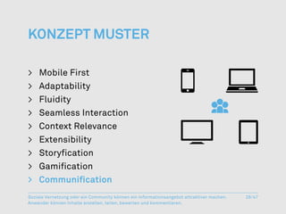 Konzept Muster

>	 Mobile First
>	Adaptability
>	Fluidity
>	 Seamless Interaction
>	 Context Relevance
>	Extensibility
>	Storyfication
>	Gamification
>	Communification
Soziale Vernetzung oder ein Community können ein Informationsangebot attraktiver machen.   26/47
Anwender können Inhalte erstellen, teilen, bewerten und kommentieren.
 