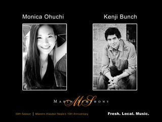Monica Ohuchi                                             Kenji Bunch




59th Season   |   Maestro Alasdair Neale’s 10th Anniversary    Fresh. Local. Music.
 
