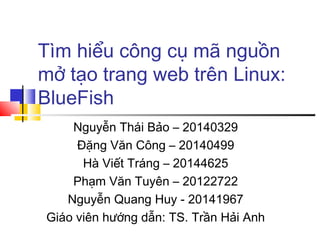 Tìm hiểu công cụ mã nguồn
mở tạo trang web trên Linux:
BlueFish
Nguyễn Thái Bảo – 20140329
Đặng Văn Công – 20140499
Hà Viế...