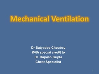 Mechanical Ventilation
Dr Satyadeo Choubey
With special credit to
Dr. Rajnish Gupta
Chest Specialist
1
 
