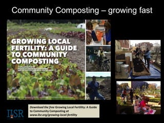 Community Composting – growing fast
Compost builds community!
Download the free Growing Local Fertility: A Guide
to Community Composting at
www.ilsr.org/growing-local-fertility
 