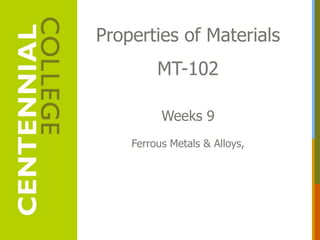 Properties of Materials
MT-102
Weeks 9
Ferrous Metals & Alloys,
 