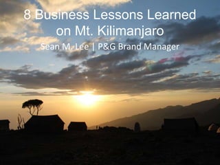 8 Business Lessons Learned
on Mt. Kilimanjaro
Sean M. Lee | P&G Brand Manager
 