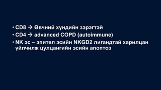 • CD8  Өвчний хүндийн зэрэгтэй
• CD4  advanced COPD (autoimmune)
• NK эс – эпител эсийн NKGD2 лигандтай харилцан
үйлчилж цулцангийн эсийн апоптоз
 