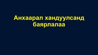 Анхаарал хандуулсанд
баярлалаа
 