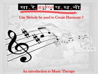 Can Melody be used to Create Harmony ?
An introduction to Music Therapy
 
