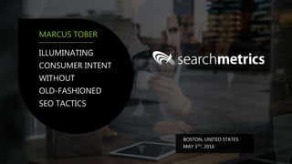ILLUMINATING
CONSUMER INTENT
WITHOUT
OLD-FASHIONED
SEO TACTICS
MARCUS TOBER
BOSTON, UNITED STATES
MAY 3TH, 2016
 