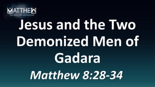 Jesus and the Two
Demonized Men of
Gadara
Matthew 8:28-34
 