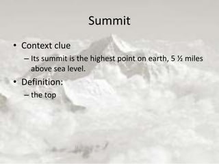 Summit
• Context clue
– Its summit is the highest point on earth, 5 ½ miles
above sea level.
• Definition:
– the top
 