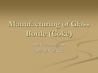 Manufacturing of Glass
Bottle (Coke)
Mr.Velmurugan.S
AP/AERO/KIT
 
