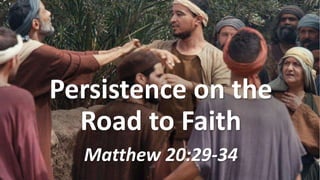 Persistence on the
Road to Faith
Matthew 20:29-34
 