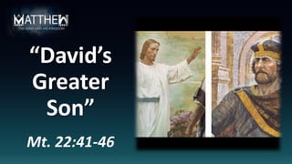 “David’s
Greater
Son”
Mt. 22:41-46
 