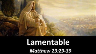 Matthew 23:29-39
Lamentable
 