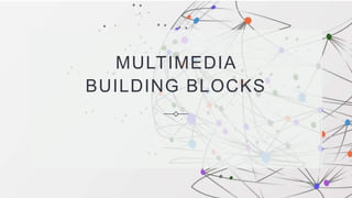 MULTIMEDIA
BUILDING BLOCKS
 