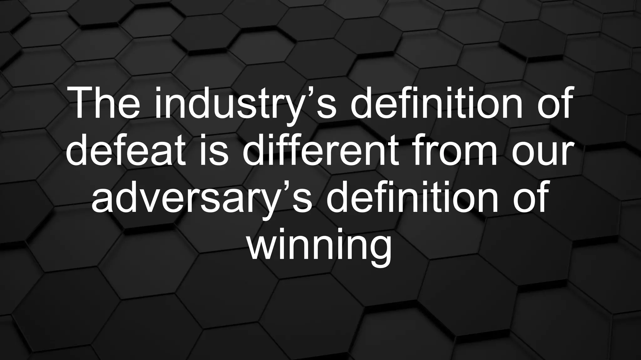 The industry’s definition of
defeat is different from our
adversary’s definition of
winning
 