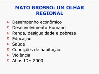 MATO GROSSO: UM OLHAR REGIONAL Desempenho econômico Desenvolvimento Humano Renda, desigualdade e pobreza Educação Saúde Condições de habitação Violência Atlas IDH 2000 
