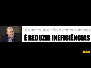 Cortar custos não é cortar númerosÉ reduzir ineficiênciasAssaf