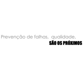 Prevenção de falhas,  qualidade,  São os Próximos