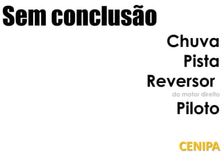 Sem conclusãoChuvaPistaReversor do motor direito PilotoCENIPA