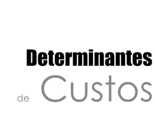 Determinantesde Custos