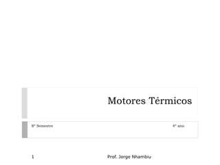 Motores Térmicos
8º Semestre 4º ano
1 Prof. Jorge Nhambiu
 