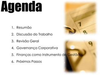 AgendaResumãoDiscussão do TrabalhoRevisão GeralGovernança CorporativaFinanças como Instrumento de GestãoPróximos Passos