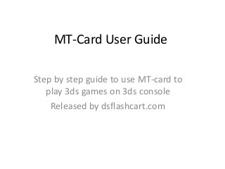 MT-Card User Guide
Step by step guide to use MT-card to
play 3ds games on 3ds console
Released by dsflashcart.com

 