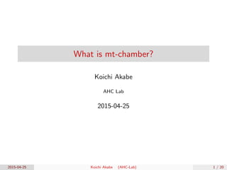 What is mt-chamber?
Koichi Akabe
AHC Lab
2015-04-25
2015-04-25 Koichi Akabe (AHC-Lab) 1 / 20
 