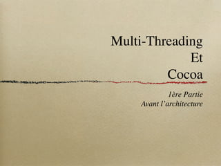 Multi-Threading
             Et
         Cocoa
             1ère Partie
    Avant l’architecture
 