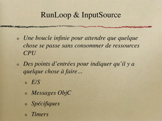 RunLoop & InputSource

Une boucle inﬁnie pour attendre que quelque
chose se passe sans consommer de ressources
CPU
Des poi...